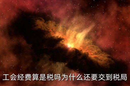 工會(huì)經(jīng)費(fèi)屬于什么稅，工會(huì)經(jīng)費(fèi)算是稅嗎為什么還要交到稅局