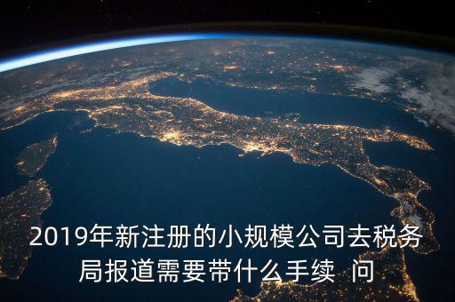 去稅務(wù)局報道需要什么手續(xù)，新辦的公司要去稅局報道需要帶什么資料去稅務(wù)局