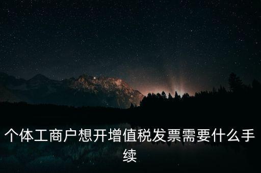 個體戶開票需要什么，個體商戶稅務(wù)需要辦什么手續(xù)辦發(fā)票