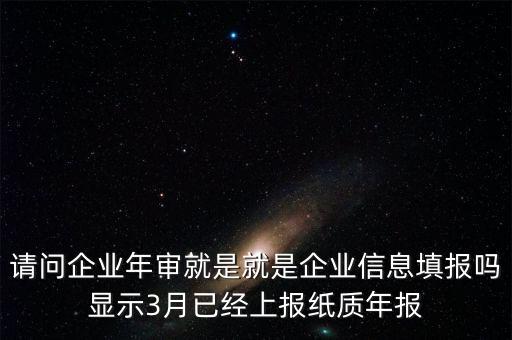 什么叫已上報紙質年報，請問企業(yè)年審就是就是企業(yè)信息填報嗎顯示3月已經上報紙質年報
