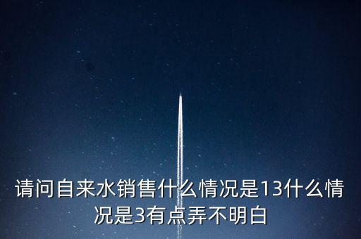請(qǐng)問自來(lái)水銷售什么情況是13什么情況是3有點(diǎn)弄不明白