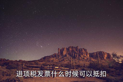 發(fā)票是在什么時(shí)候抵扣，進(jìn)項(xiàng)稅發(fā)票什么時(shí)候可以抵扣