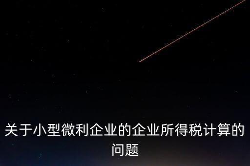 關(guān)于小型微利企業(yè)的企業(yè)所得稅計算的問題