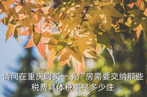 請(qǐng)問在重慶購(gòu)買一手廠房需要交納那些稅費(fèi)具體稅率是多少注