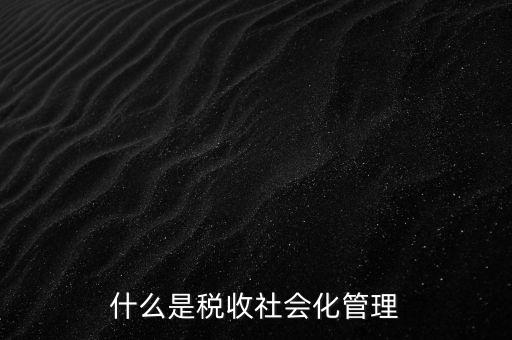 什么是稅收管理，我國稅收管理體制是什么