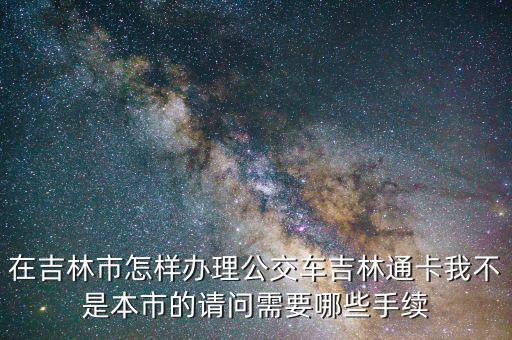 辦吉林通得帶什么地方，如何補辦吉林通的交通卡
