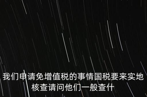退稅實地核查查什么，小規(guī)模轉(zhuǎn)一般納稅人稅務(wù)機關(guān)實地查驗都有些什么內(nèi)容