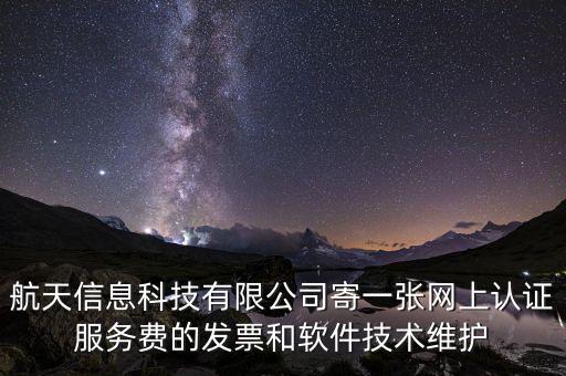 航天信息科技有限公司寄一張網(wǎng)上認(rèn)證服務(wù)費的發(fā)票和軟件技術(shù)維護(hù)