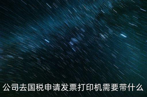 申領發(fā)票機需要帶什么，稅務局申領機打發(fā)票需要什么資料