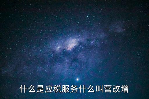 營(yíng)改增所謂的應(yīng)稅服務(wù)指什么，什么是應(yīng)稅服務(wù)什么叫營(yíng)改增