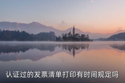 認(rèn)證結(jié)果清單什么時(shí)候可打印，認(rèn)證過的發(fā)票清單打印時(shí)間有規(guī)定嗎