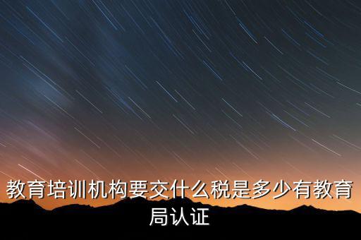 培訓(xùn)機(jī)構(gòu)繳納什么稅，教育培訓(xùn)公司 都繳納哪些稅收