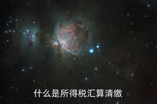 什么叫做匯算清繳，什么是所得稅匯算清繳