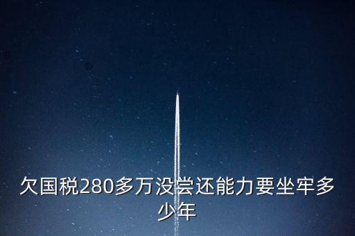 欠國(guó)稅280多萬(wàn)沒(méi)嘗還能力要坐牢多少年