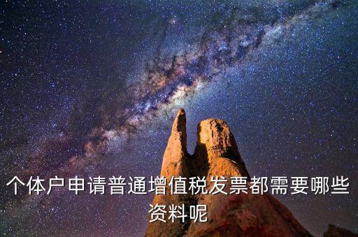 個(gè)體戶開票需要什么資料，個(gè)體戶申請(qǐng)普通增值稅發(fā)票都需要哪些資料呢