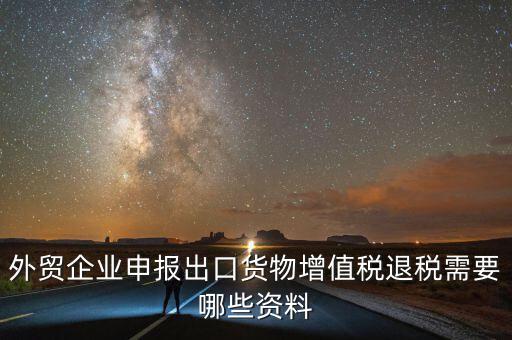 外貿(mào)企業(yè)申報出口貨物增值稅退稅需要哪些資料