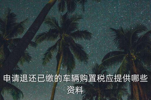 申請退還已繳的車輛購置稅應提供哪些資料