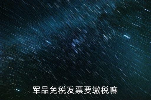 軍品免稅發(fā)票要繳稅嘛