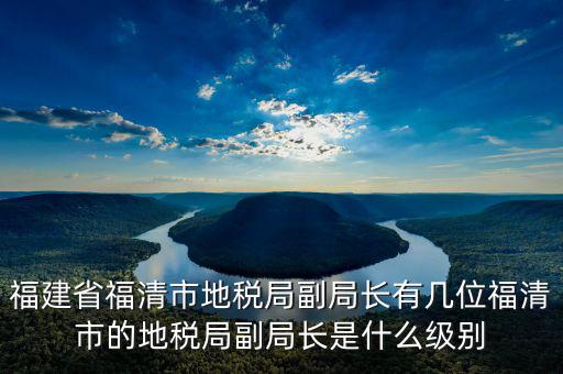 稅務(wù)局副主任什么級別，縣級市的地稅局副局長是什么級別的干部