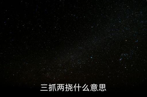 下抓兩級是什么意思，三抓兩撓什么意思