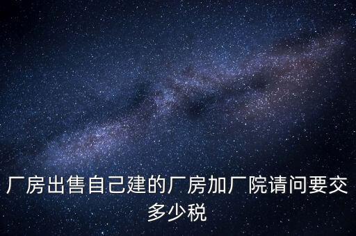 廠房出售要交什么稅，個人買賣廠房要交哪些稅這些稅都是買方交的嗎