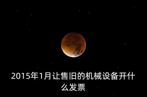 2015年1月讓售舊的機械設(shè)備開什么發(fā)票