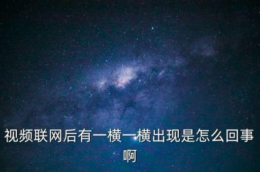 橫向聯(lián)網(wǎng)是什么原因，視頻聯(lián)網(wǎng)后有一橫一橫出現(xiàn)是怎么回事啊