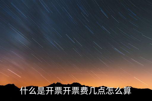 開票界面是指什么，什么是開票開票費幾點怎么算