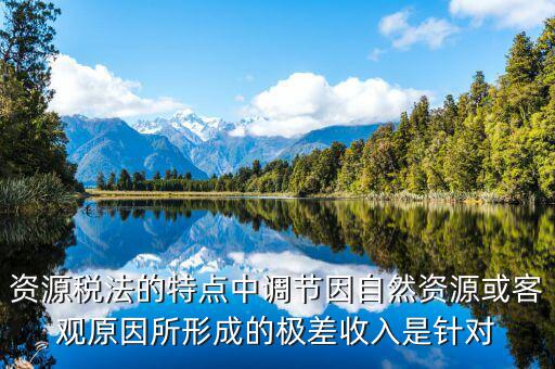 資源稅有什么特點(diǎn)，什么是資源稅開征資源稅有什么意義