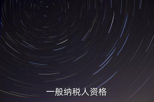 什么是一般納稅人資格證，一般納稅人資格