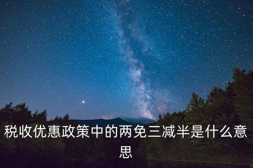 稅收雙過半什么意思，所得稅兩免三減半是什么意思