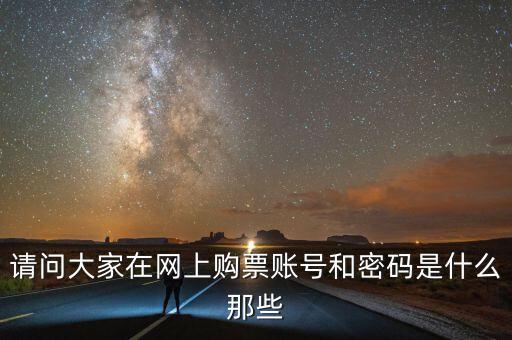 請(qǐng)問(wèn)大家在網(wǎng)上購(gòu)票賬號(hào)和密碼是什么那些