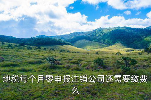 地稅注銷為什么要交錢，地稅每個月零申報注銷公司還需要繳費么