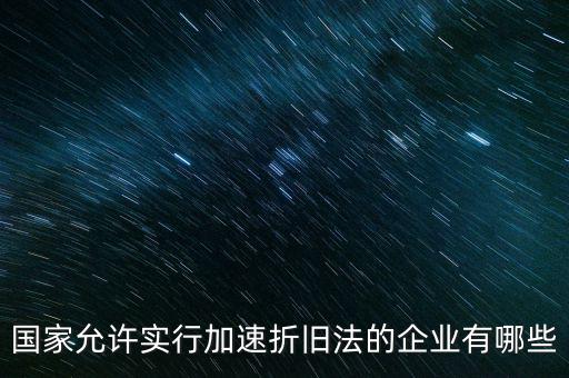 什么單位可以加速折舊，什么企業(yè)采用加速折舊法