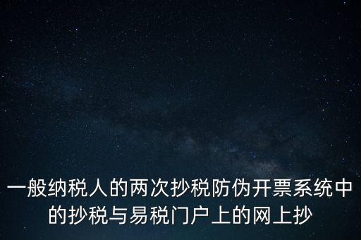 一般納稅人的兩次抄稅防偽開(kāi)票系統(tǒng)中的抄稅與易稅門戶上的網(wǎng)上抄