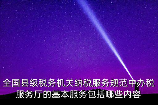 辦稅服務廳應按什么原則，全國縣級稅務機關(guān)納稅服務規(guī)范中辦稅服務廳的基本服務包括哪些內(nèi)容