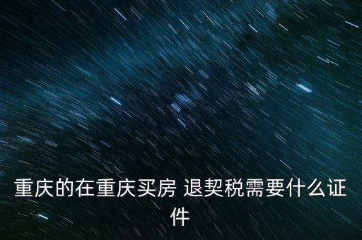 重慶的在重慶買房 退契稅需要什么證件