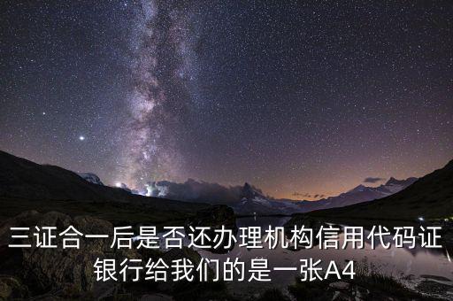 三證合一后名字叫什么，三證合一后是否還辦理機(jī)構(gòu)信用代碼證銀行給我們的是一張A4
