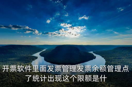 開(kāi)票軟件里面發(fā)票管理發(fā)票余額管理點(diǎn)了統(tǒng)計(jì)出現(xiàn)這個(gè)限額是什