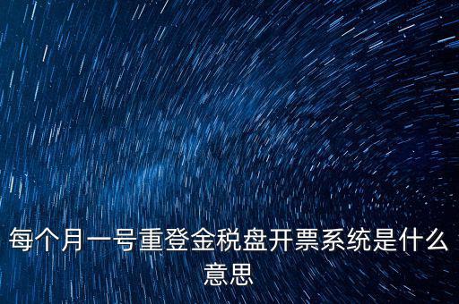 以前是開票系統(tǒng)是什么意思，每個(gè)月一號(hào)重登金稅盤開票系統(tǒng)是什么意思