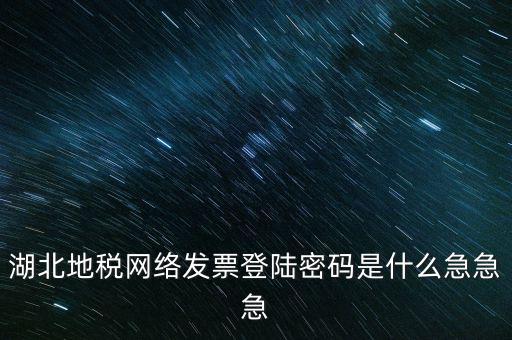 湖北國(guó)稅盤原始密碼是什么，湖北地稅網(wǎng)絡(luò)發(fā)票登陸密碼是什么急急急