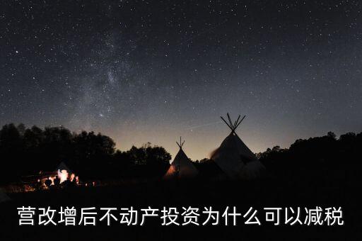 營(yíng)改增為什么會(huì)降稅了，營(yíng)改增后不動(dòng)產(chǎn)投資為什么可以減稅