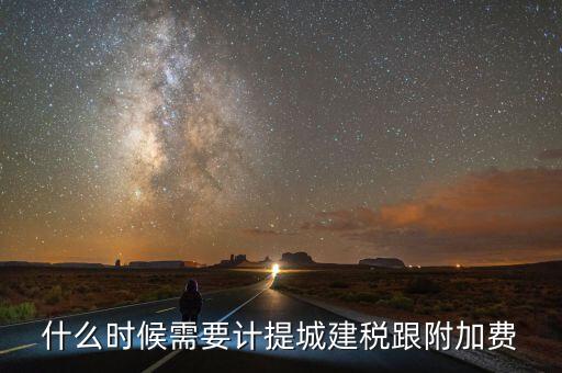企業(yè)城建稅什么時間交，什么時候需要計(jì)提城建稅跟附加費(fèi)