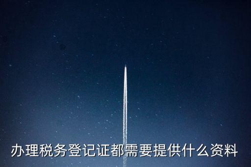 做稅務(wù)登記需要什么，稅務(wù)登記 代辦需要什么手續(xù)