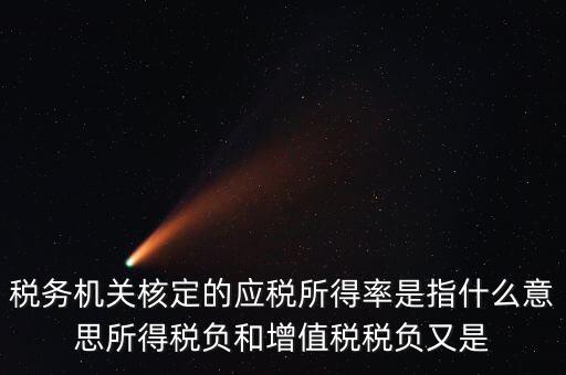 稅務(wù)機關(guān)核定的應稅所得率是指什么意思所得稅負和增值稅稅負又是