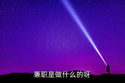 ca兼職試工干什么，兼職是做什么的呀