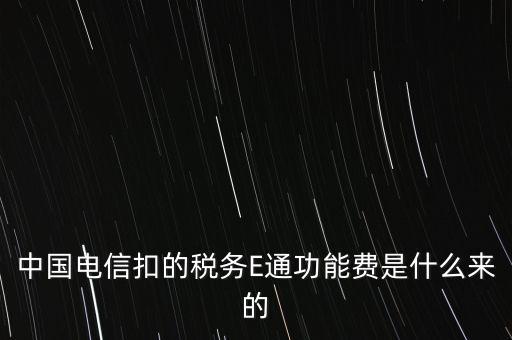 中國(guó)電信扣的稅務(wù)E通功能費(fèi)是什么來(lái)的
