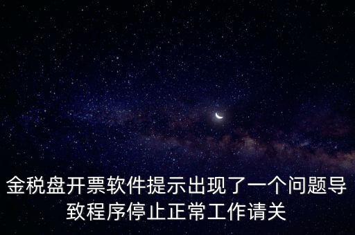 金稅盤開票軟件提示出現(xiàn)了一個問題導致程序停止正常工作請關(guān)