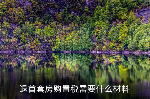 退購(gòu)置稅需要什么資料，退首套房購(gòu)置稅需要什么材料