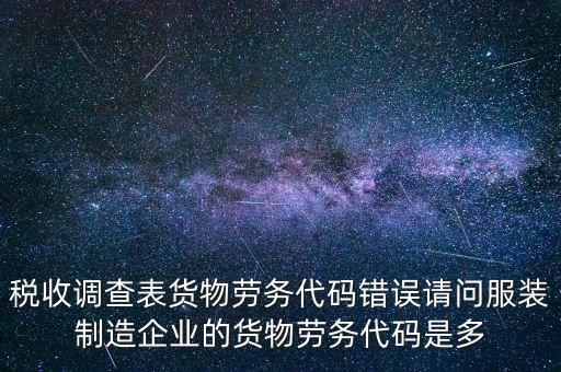 稅收調(diào)查表貨物勞務(wù)代碼錯(cuò)誤請問服裝制造企業(yè)的貨物勞務(wù)代碼是多